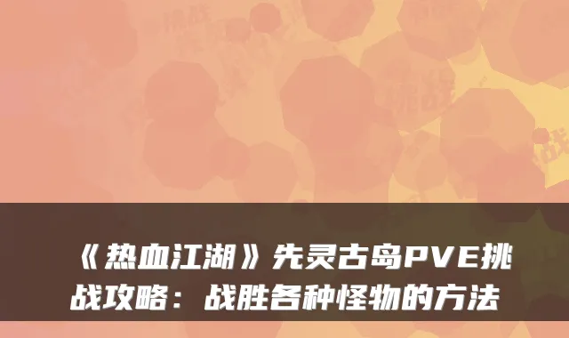 《热血江湖》先灵古岛PVE挑战攻略：战胜各种怪物的方法