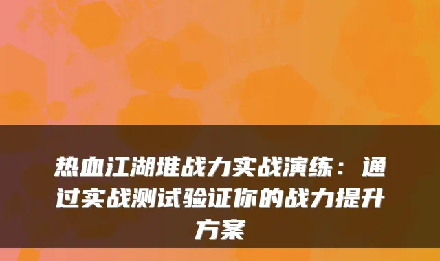 热血江湖堆战力实战演练:通过实战测试验证你的战力提升方案