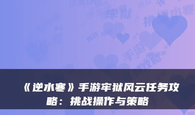 《逆水寒》手游牢狱风云任务攻略：挑战操作与策略