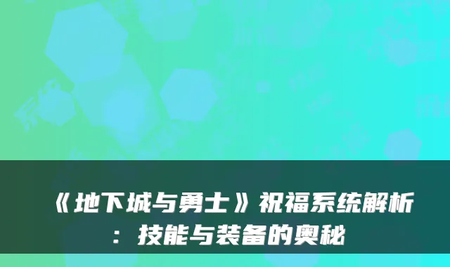 《地下城与勇士》祝福系统解析：技能与装备的奥秘