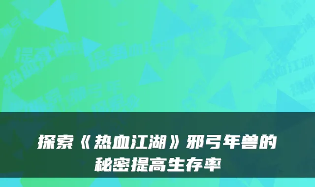 探索《热血江湖》邪弓年兽的秘密提高生存率
