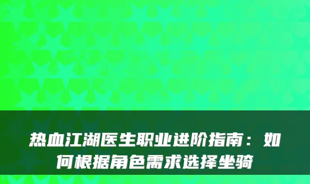 热血江湖医生职业进阶指南:如何根据角色需求选择坐骑