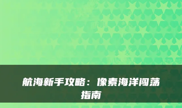 航海新手攻略：像素海洋闯荡指南
