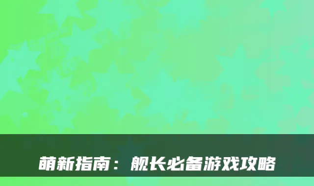 萌新指南：舰长必备游戏攻略