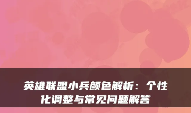 英雄联盟小兵颜色解析：个性化调整与常见问题解答