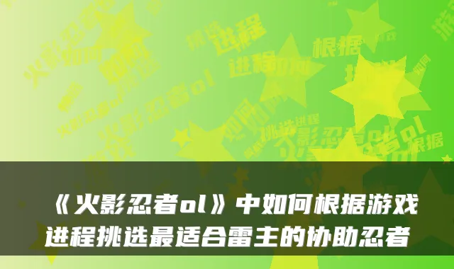 《火影忍者ol》中如何根据游戏进程挑选适合雷主的协助忍者