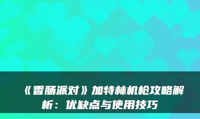 《香肠派对》加特林机枪攻略解析：优缺点与使用技巧