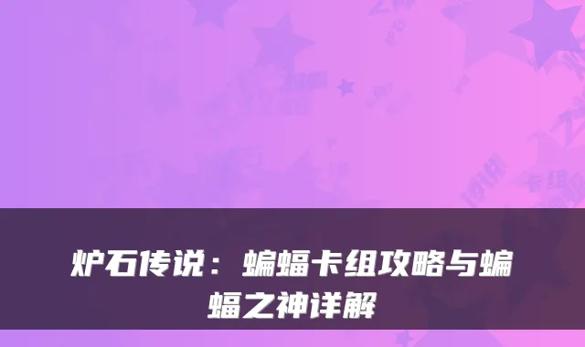炉石传说：蝙蝠卡组攻略与蝙蝠之神详解