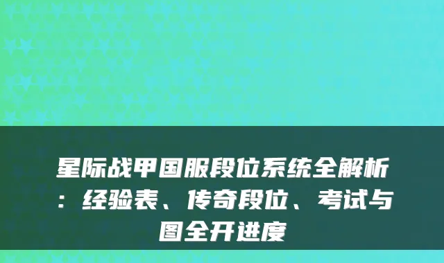 星际战甲国服段位系统全解析：经验表、传奇段位、考试与图全开进度
