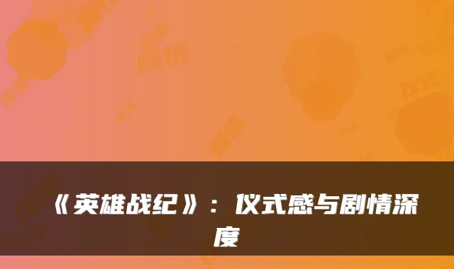 《英雄战纪》：仪式感与剧情深度