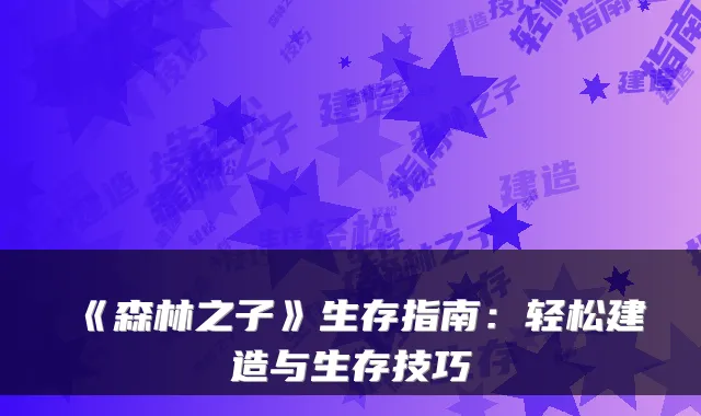 《森林之子》生存指南:轻松建造与生存技巧