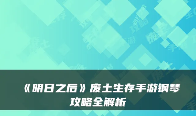 《明日之后》废土生存手游钢琴攻略全解析
