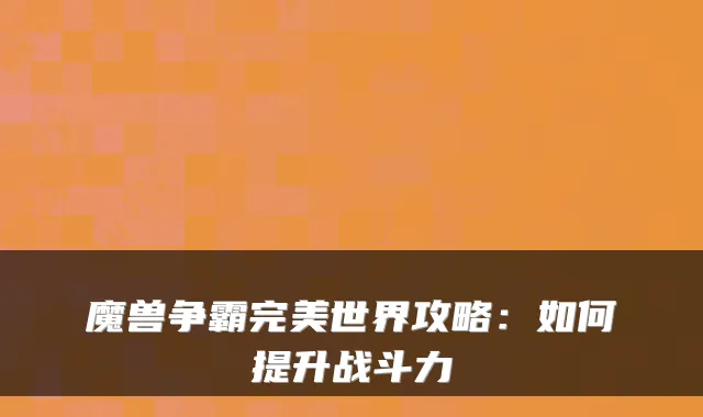魔兽争霸完美世界攻略:如何提升战斗力
