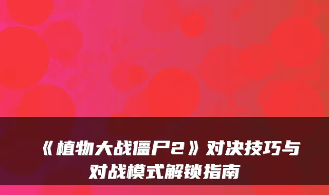 《植物大战僵尸2》对决技巧与对战模式解锁指南