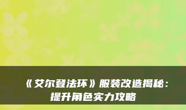 《艾尔登法环》服装改造揭秘：提升角色实力攻略