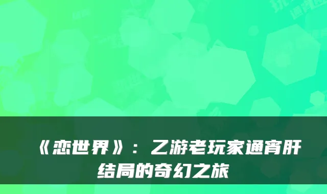 《恋世界》：乙游老玩家通宵肝结局的奇幻之旅