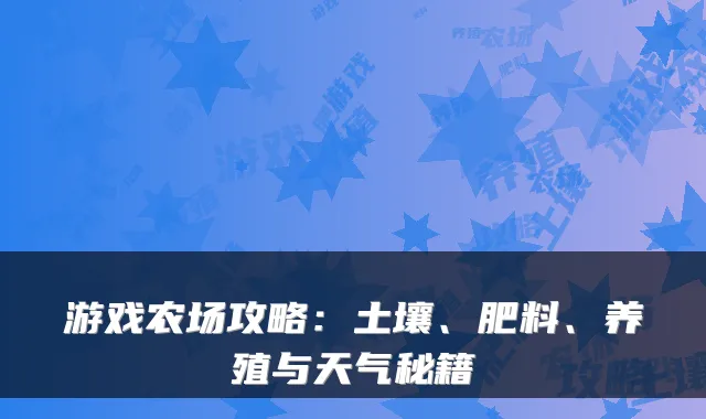 游戏农场攻略:土壤、肥料、养殖与天气秘籍