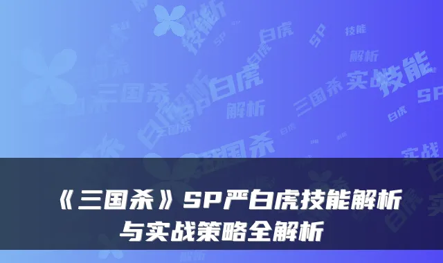 《三国杀》SP严白虎技能解析与实战策略全解析