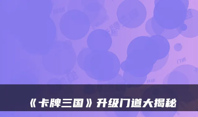 《卡牌三国》升级门道大揭秘