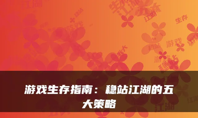 游戏生存指南:稳站江湖的五大策略