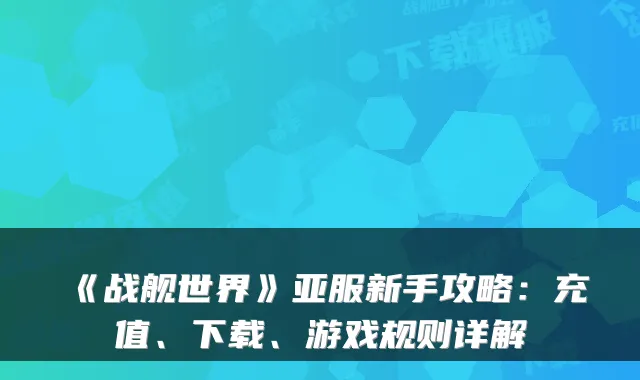 《战舰世界》亚服新手攻略:充值、下载、游戏规则详解