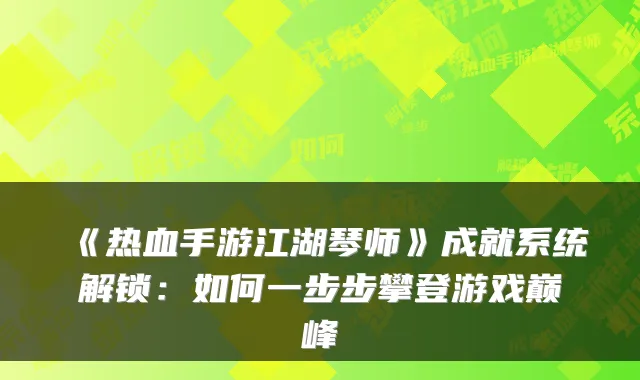 《热血手游江湖琴师》成就系统解锁：如何一步步攀登游戏巅峰