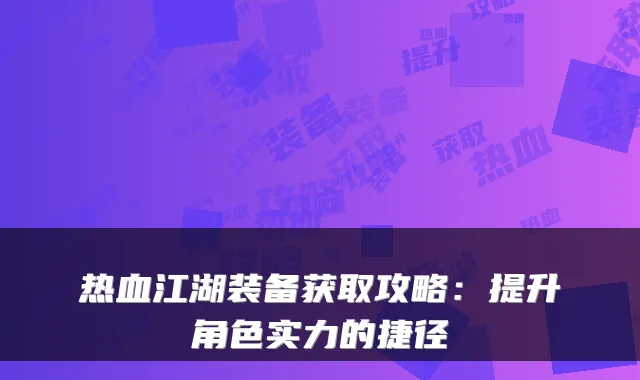 热血江湖装备获取攻略：提升角色实力的捷径