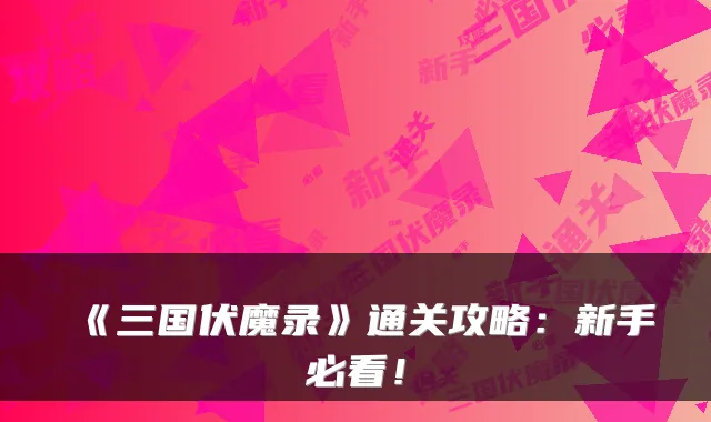 《三国伏魔录》通关攻略：新手必看！