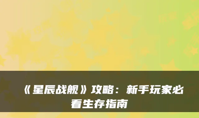 《星辰战舰》攻略:新手玩家必看生存指南