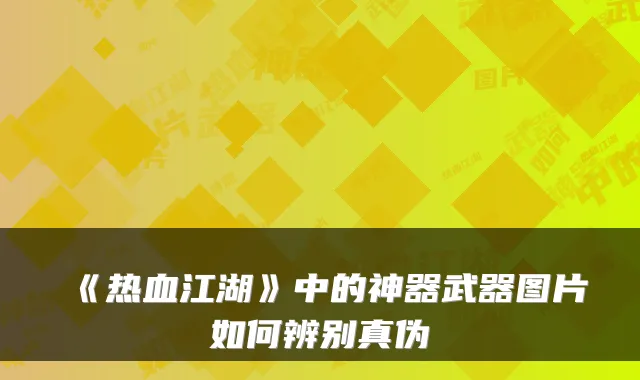 《热血江湖》中的神器武器图片如何辨别真伪