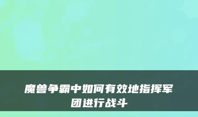 魔兽争霸中如何有效地指挥军团进行战斗
