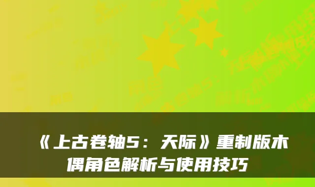 《上古卷轴5：天际》重制版木偶角色解析与使用技巧