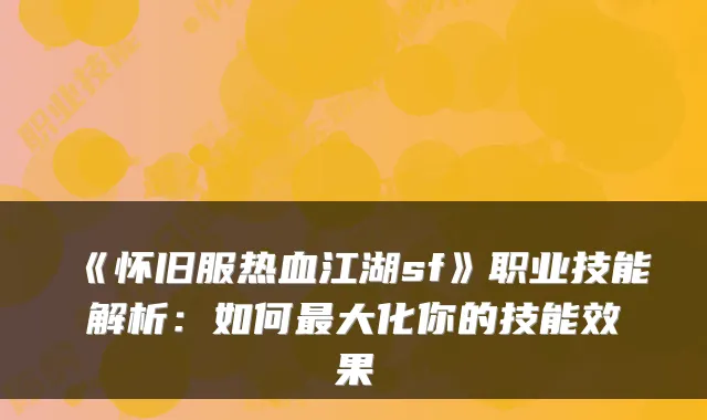 《怀旧服热血江湖sf》职业技能解析：如何最大化你的技能效果