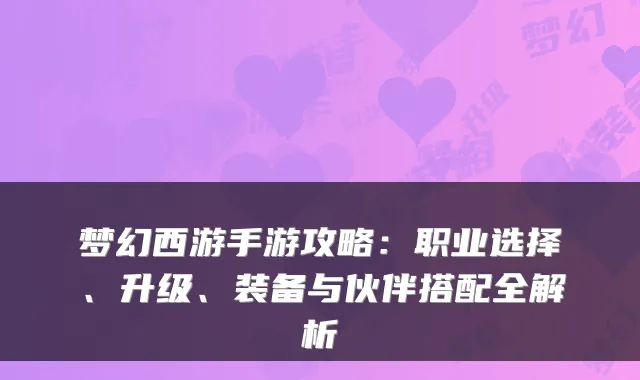 梦幻西游手游攻略：职业选择、升级、装备与伙伴搭配全解析