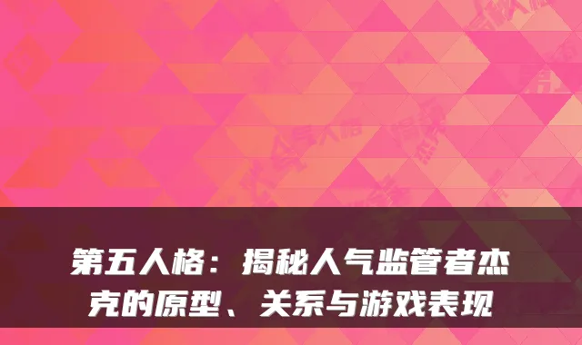第五人格：揭秘人气监管者杰克的原型、关系与游戏表现