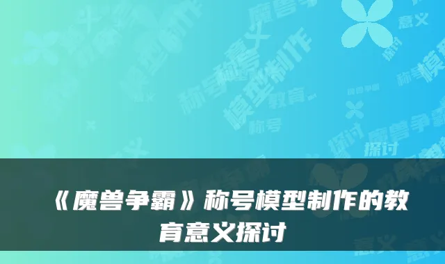《魔兽争霸》称号模型制作的教育意义探讨