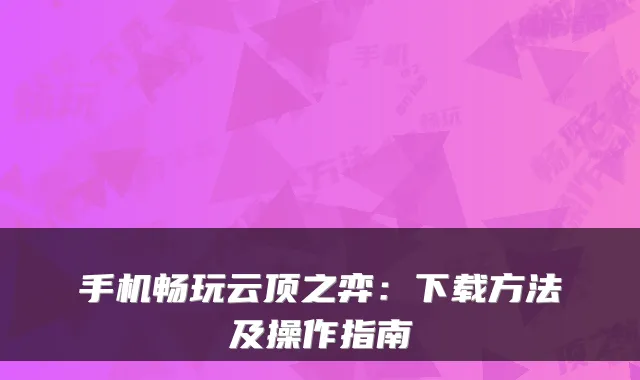 手机畅玩云顶之弈：下载方法及操作指南