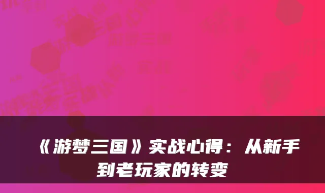 《游梦三国》实战心得：从新手到老玩家的转变