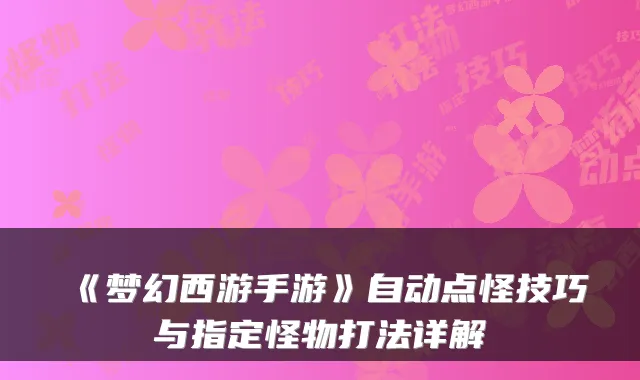 《梦幻西游手游》自动点怪技巧与指定怪物打法详解