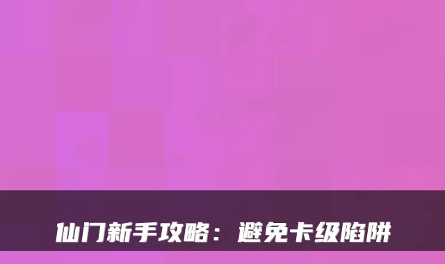 仙门新手攻略：避免卡级陷阱
