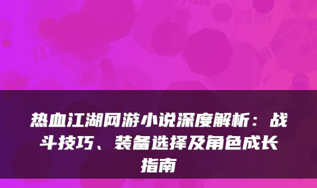热血江湖网游小说深度解析：战斗技巧、装备选择及角色成长指南