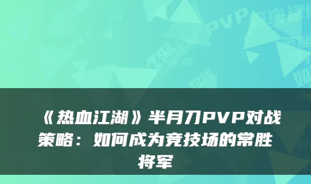 《热血江湖》半月刀PVP对战策略：如何成为竞技场的常胜将军