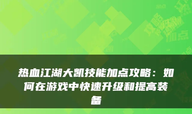 热血江湖大凯技能加点攻略：如何在游戏中快速升级和提高装备