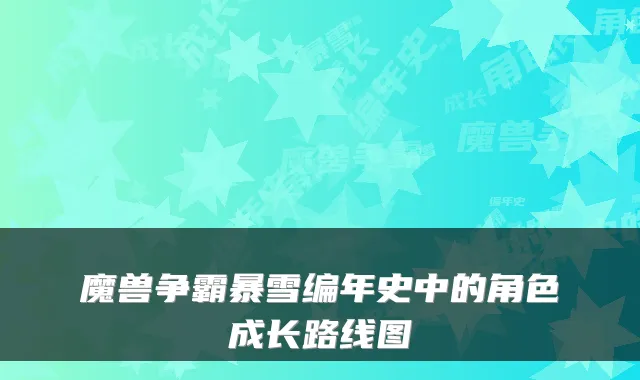 魔兽争霸暴雪编年史中的角色成长路线图