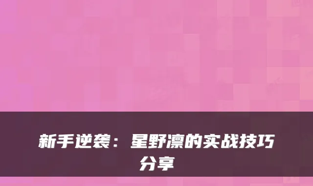 新手逆袭：星野凛的实战技巧分享