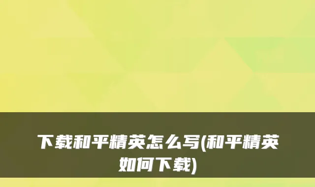 下载和平精英怎么写(和平精英如何下载)