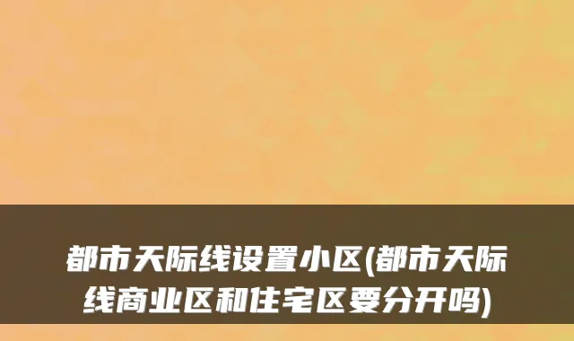 都市天际线设置小区(都市天际线商业区和住宅区要分开吗)
