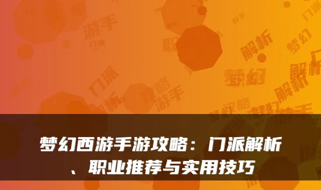 梦幻西游手游攻略：门派解析、职业推荐与实用技巧