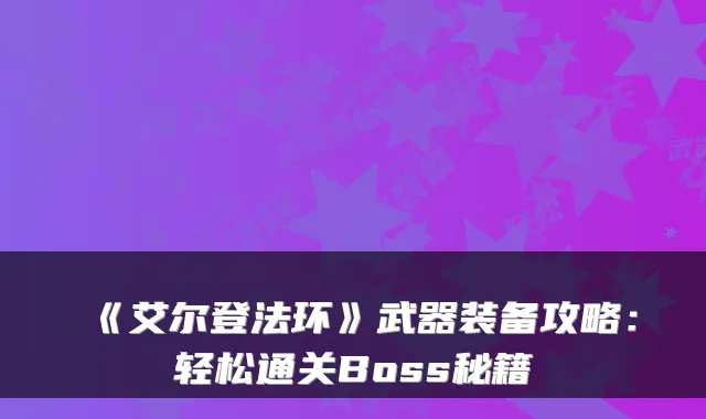 《艾尔登法环》武器装备攻略：轻松通关Boss秘籍