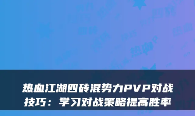 热血江湖四砖混势力PVP对战技巧：学习对战策略提高胜率